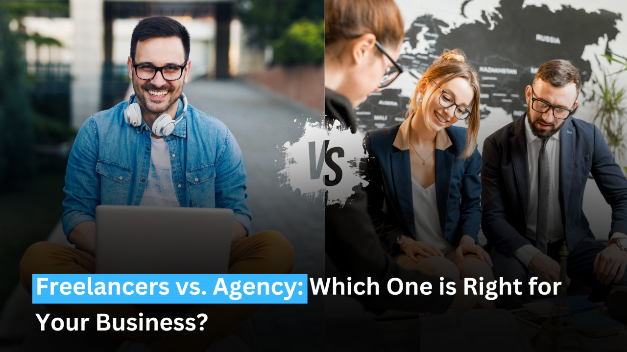 Freelancers vs. Agencies: Which One is Better for Your Business?